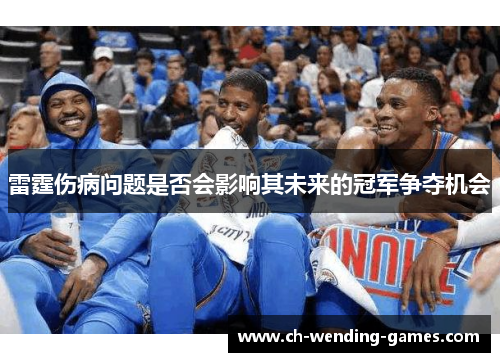 雷霆伤病问题是否会影响其未来的冠军争夺机会