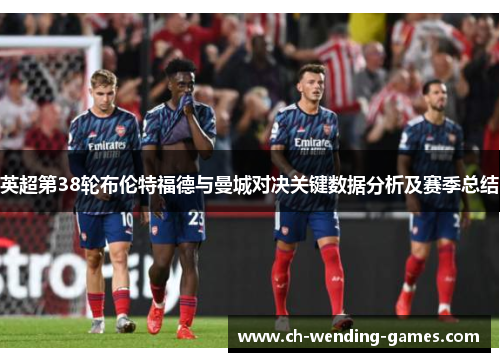 英超第38轮布伦特福德与曼城对决关键数据分析及赛季总结 英超第38轮布伦特福德与曼城对决关键数据分析及赛季总结