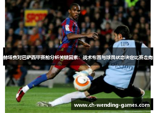 赫塔费对巴萨西甲赛前分析关键因素:战术布置与球员状态决定比赛走向 赫塔费对巴萨西甲赛前分析关键因素:战术布置与球员状态决定比赛走向