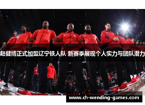 赵健博正式加盟辽宁铁人队 新赛季展现个人实力与团队潜力 赵健博正式加盟辽宁铁人队 新赛季展现个人实力与团队潜力