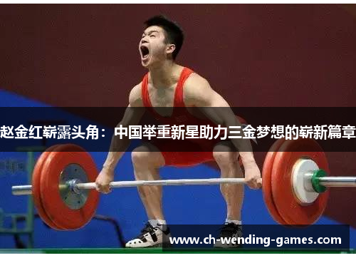 赵金红崭露头角:中国举重新星助力三金梦想的崭新篇章 赵金红崭露头角:中国举重新星助力三金梦想的崭新篇章