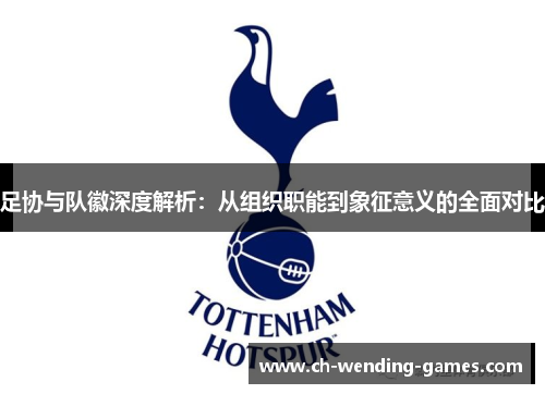 足协与队徽深度解析:从组织职能到象征意义的全面对比 足协与队徽深度解析:从组织职能到象征意义的全面对比