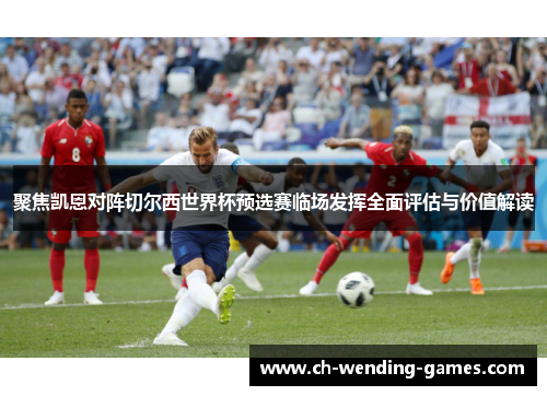 聚焦凯恩对阵切尔西世界杯预选赛临场发挥全面评估与价值解读