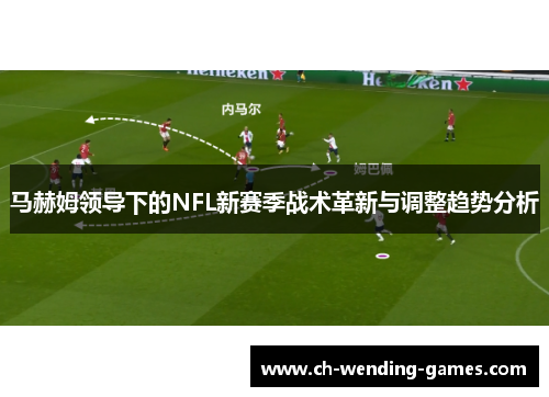 马赫姆领导下的NFL新赛季战术革新与调整趋势分析 马赫姆领导下的NFL新赛季战术革新与调整趋势分析