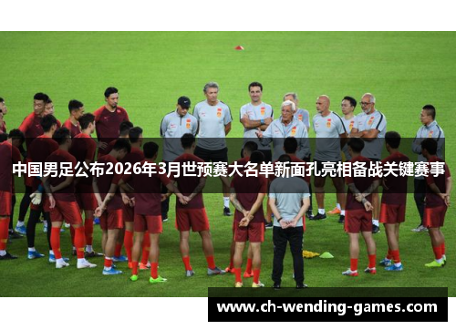 中国男足公布2026年3月世预赛大名单新面孔亮相备战关键赛事