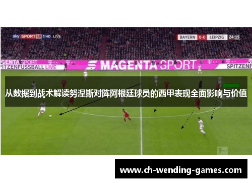 从数据到战术解读努涅斯对阵阿根廷球员的西甲表现全面影响与价值