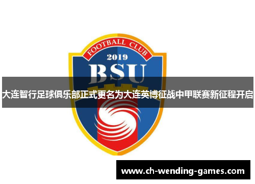 大连智行足球俱乐部正式更名为大连英博征战中甲联赛新征程开启 大连智行足球俱乐部正式更名为大连英博征战中甲联赛新征程开启